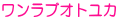 ワンラブオトユカ